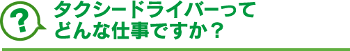 タクシードライバーってどんな仕事ですか？