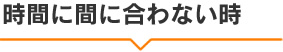 時間に間に合わない時