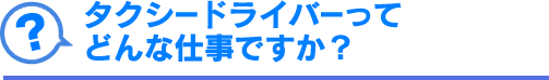 タクシードライバーってどんな仕事ですか？